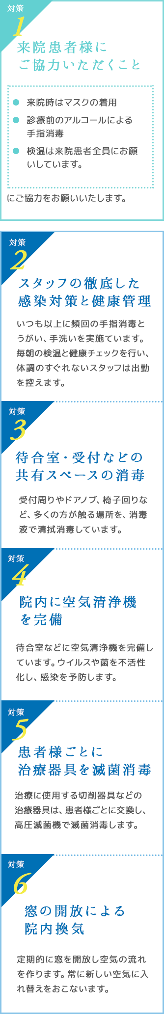 スタッフの徹底した感染対策と健康管理、待合室・受付などの共有スペースの消毒、院内に空気清浄機を完備、患者様ごとに治療器具を滅菌、消毒窓の開放による院内換気